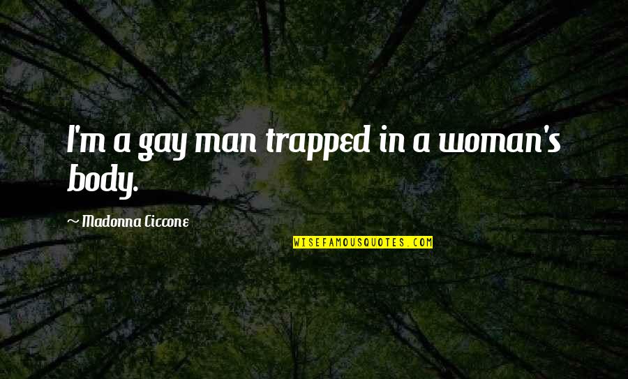 Vikaas Rao Quotes By Madonna Ciccone: I'm a gay man trapped in a woman's Vikaas Rao Quotes By Madonna Ciccone: I'm a gay man trapped in a woman's