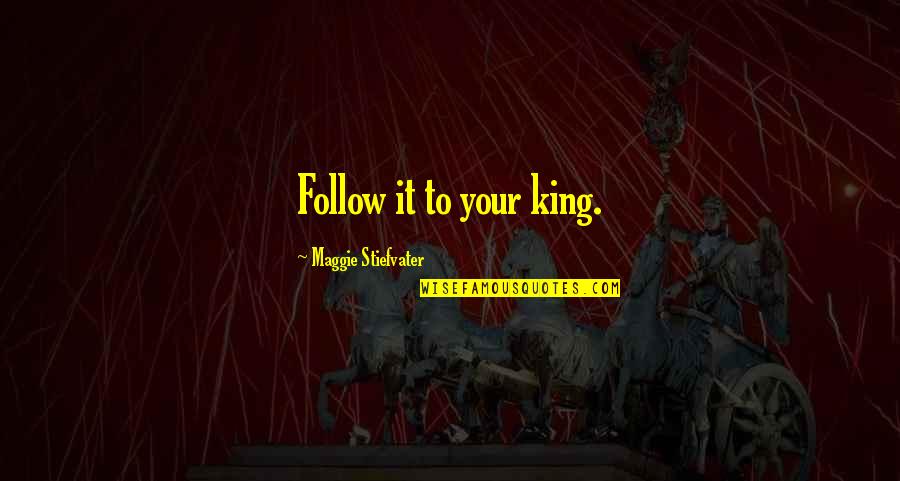 Vikaas Rao Quotes By Maggie Stiefvater: Follow it to your king. Vikaas Rao Quotes By Maggie Stiefvater: Follow it to your king.