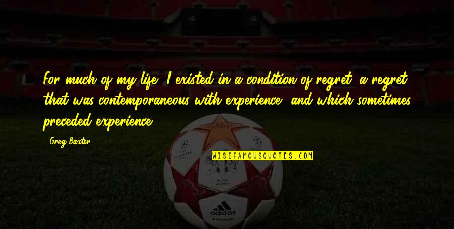 Vikalp India Quotes By Greg Baxter: For much of my life, I existed in Vikalp India Quotes By Greg Baxter: For much of my life, I existed in