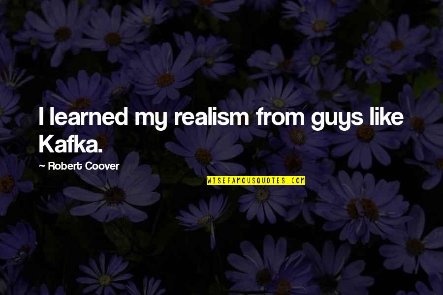 Vikarna Quotes By Robert Coover: I learned my realism from guys like Kafka. Vikarna Quotes By Robert Coover: I learned my realism from guys like Kafka.
