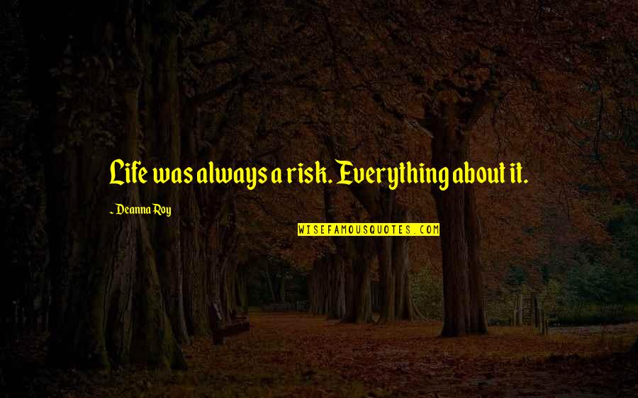Vikas Divyakirti Quotes By Deanna Roy: Life was always a risk. Everything about it.