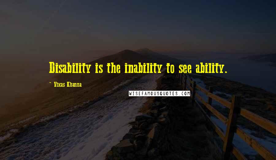 Vikas Khanna quotes: Disability is the inability to see ability.