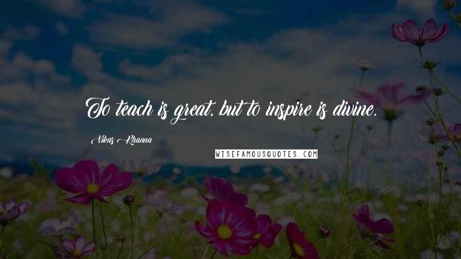 Vikas Khanna quotes: To teach is great, but to inspire is divine.