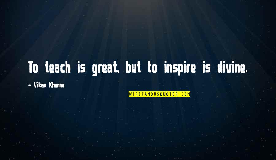 Vikas Khanna Quotes By Vikas Khanna: To teach is great, but to inspire is