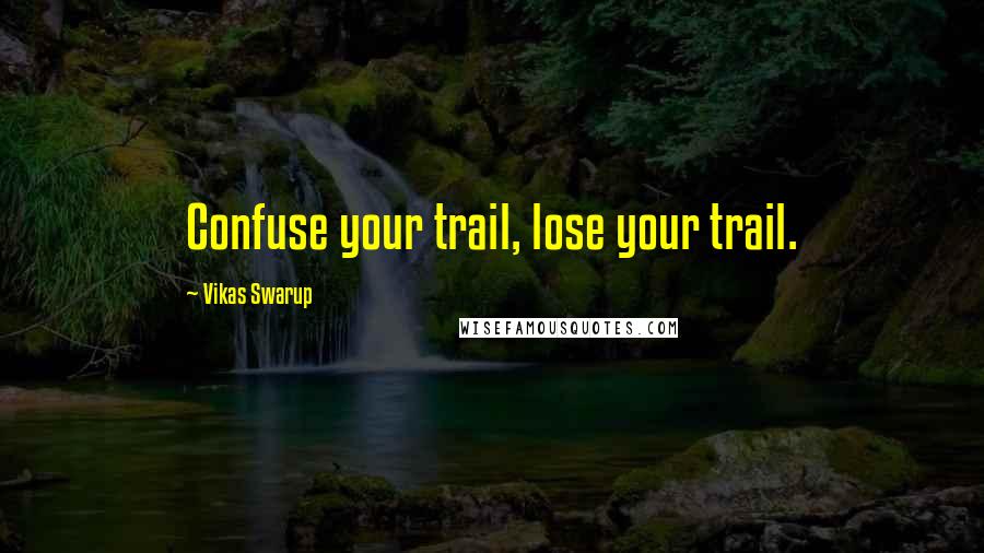 Vikas Swarup quotes: Confuse your trail, lose your trail.