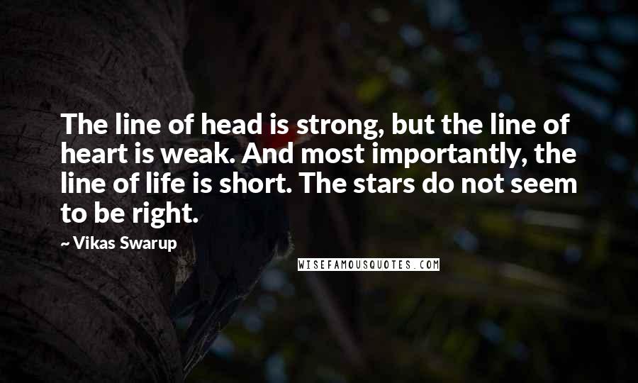 Vikas Swarup quotes: The line of head is strong, but the line of heart is weak. And most importantly, the line of life is short. The stars do not seem to be right.