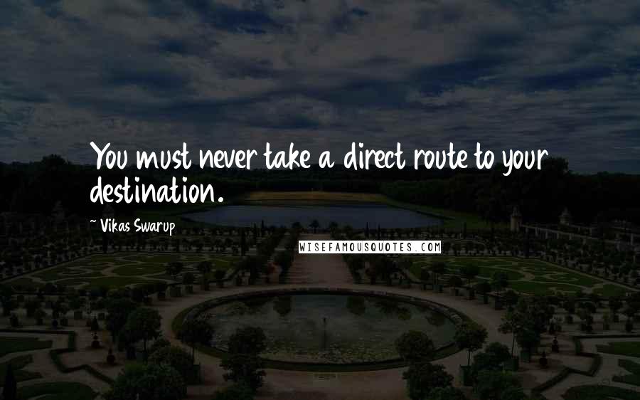 Vikas Swarup quotes: You must never take a direct route to your destination.