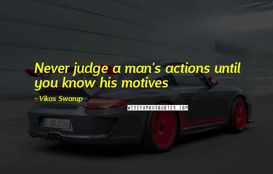 Vikas Swarup quotes: Never judge a man's actions until you know his motives