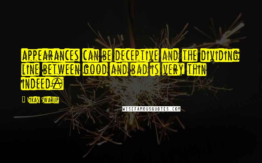 Vikas Swarup quotes: appearances can be deceptive and the dividing line between good and bad is very thin indeed.