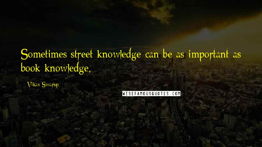 Vikas Swarup quotes: Sometimes street knowledge can be as important as book knowledge.