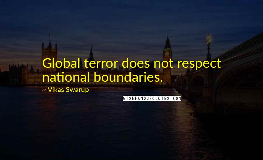 Vikas Swarup quotes: Global terror does not respect national boundaries.