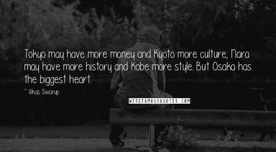 Vikas Swarup quotes: Tokyo may have more money and Kyoto more culture; Nara may have more history and Kobe more style. But Osaka has the biggest heart.