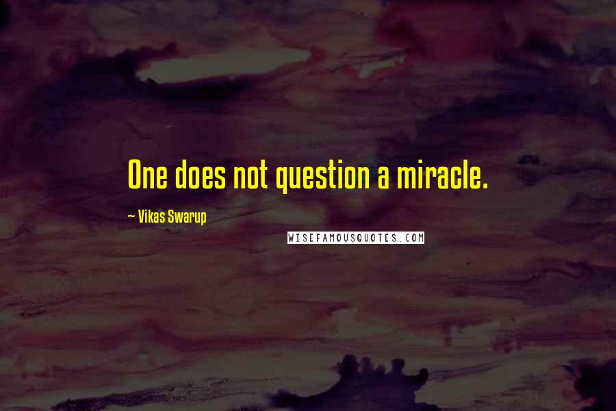 Vikas Swarup quotes: One does not question a miracle.