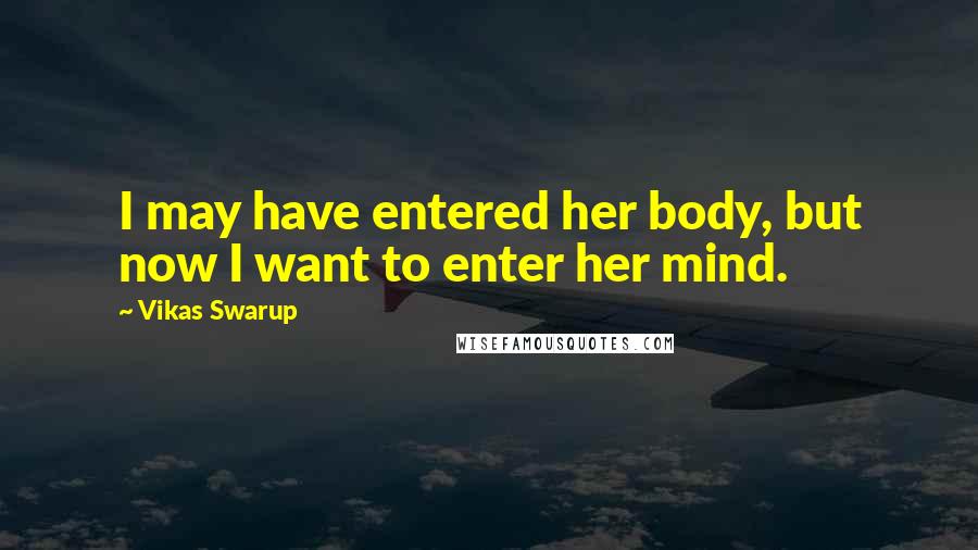 Vikas Swarup quotes: I may have entered her body, but now I want to enter her mind.