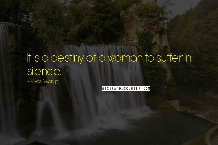 Vikas Swarup quotes: It is a destiny of a woman to suffer in silence.