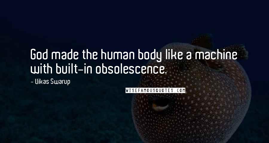 Vikas Swarup quotes: God made the human body like a machine with built-in obsolescence.