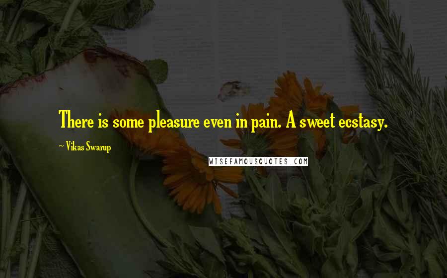 Vikas Swarup quotes: There is some pleasure even in pain. A sweet ecstasy.