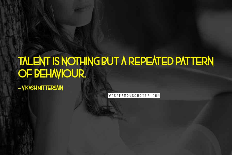 Vikash Mittersain quotes: Talent is nothing but a repeated pattern of behaviour.