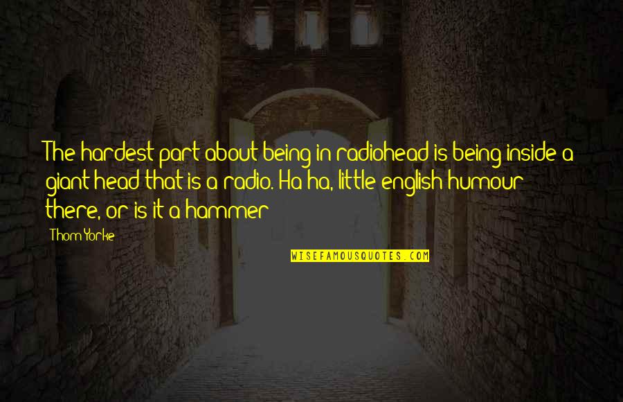 Vikera Quotes By Thom Yorke: The hardest part about being in radiohead is Vikera Quotes By Thom Yorke: The hardest part about being in radiohead is