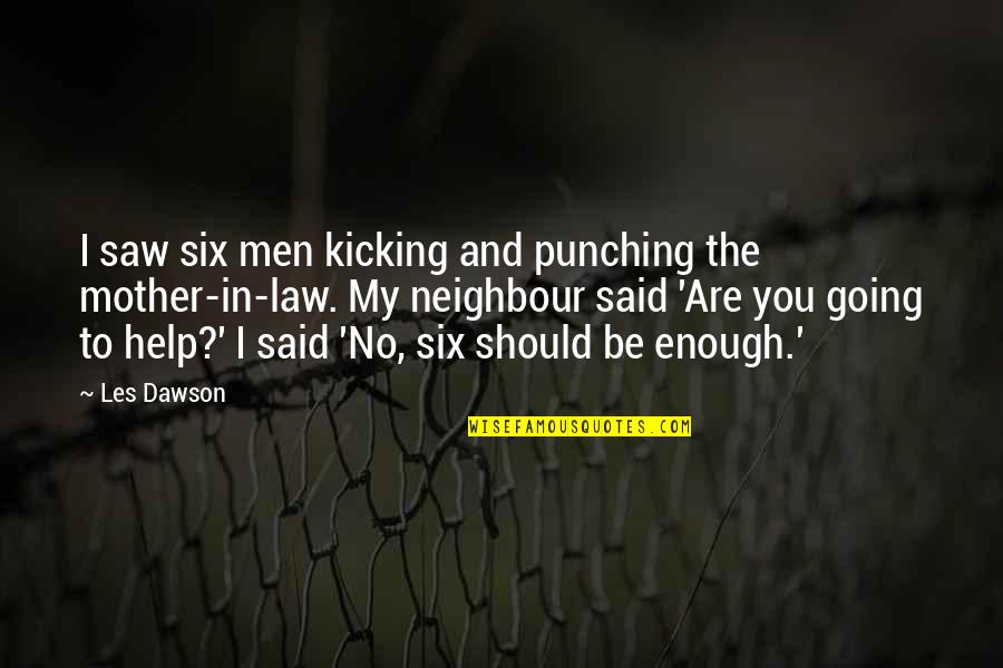 Vikerkaar Quotes By Les Dawson: I saw six men kicking and punching the Vikerkaar Quotes By Les Dawson: I saw six men kicking and punching the