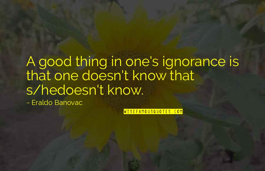 Vikingove Quotes By Eraldo Banovac: A good thing in one's ignorance is that