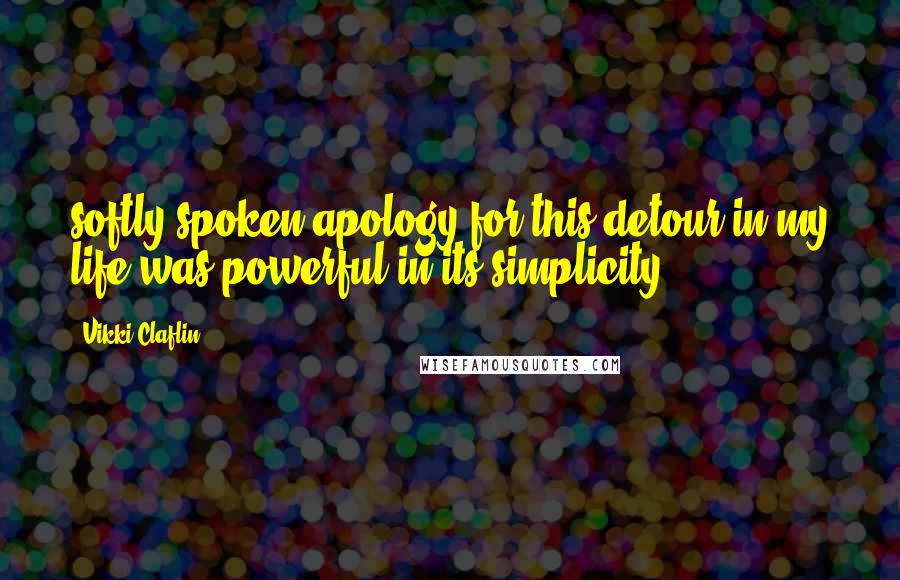 Vikki Claflin quotes: softly spoken apology for this detour in my life was powerful in its simplicity.