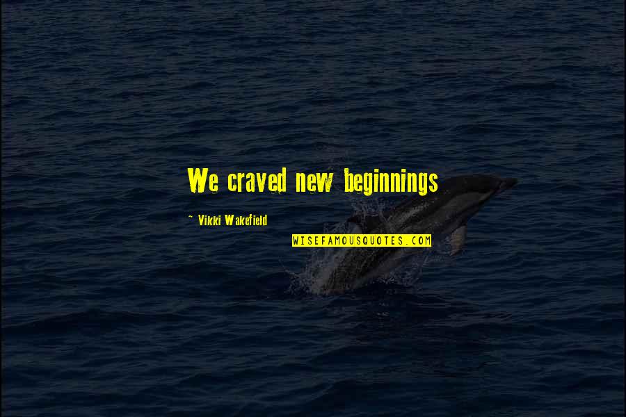 Vikki Quotes By Vikki Wakefield: We craved new beginnings