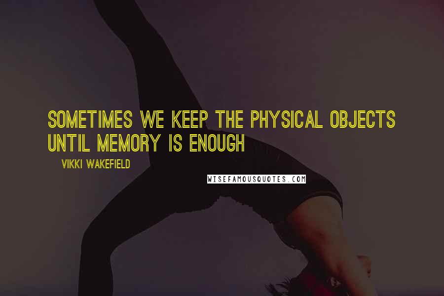 Vikki Wakefield quotes: Sometimes we keep the physical objects until memory is enough