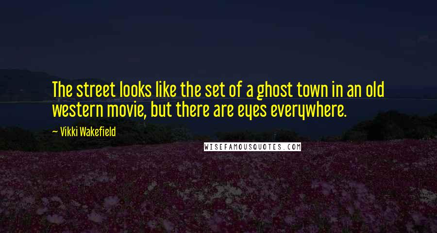 Vikki Wakefield quotes: The street looks like the set of a ghost town in an old western movie, but there are eyes everywhere.