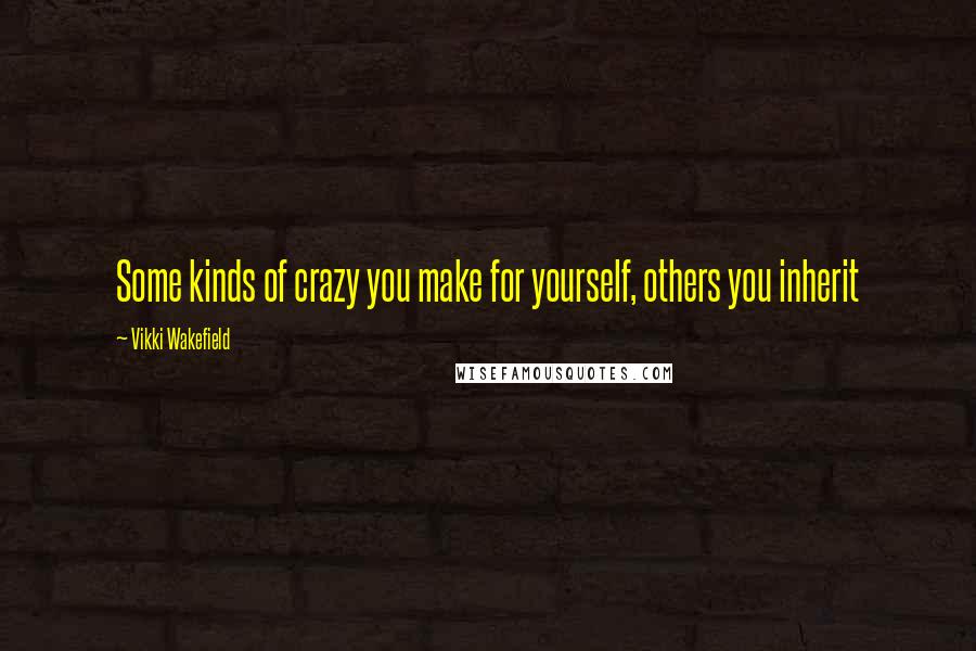 Vikki Wakefield quotes: Some kinds of crazy you make for yourself, others you inherit
