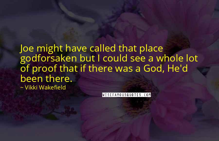 Vikki Wakefield quotes: Joe might have called that place godforsaken but I could see a whole lot of proof that if there was a God, He'd been there.