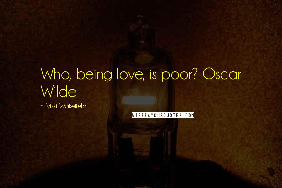 Vikki Wakefield quotes: Who, being love, is poor? Oscar Wilde