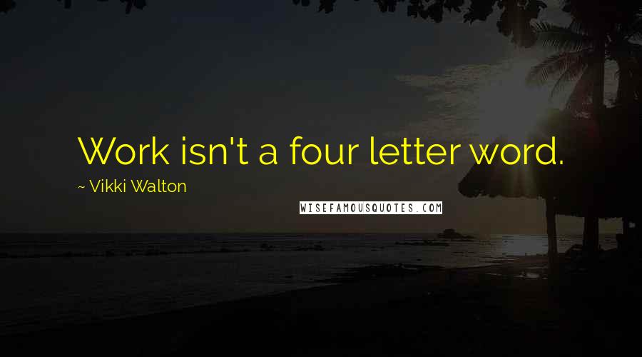 Vikki Walton quotes: Work isn't a four letter word.
