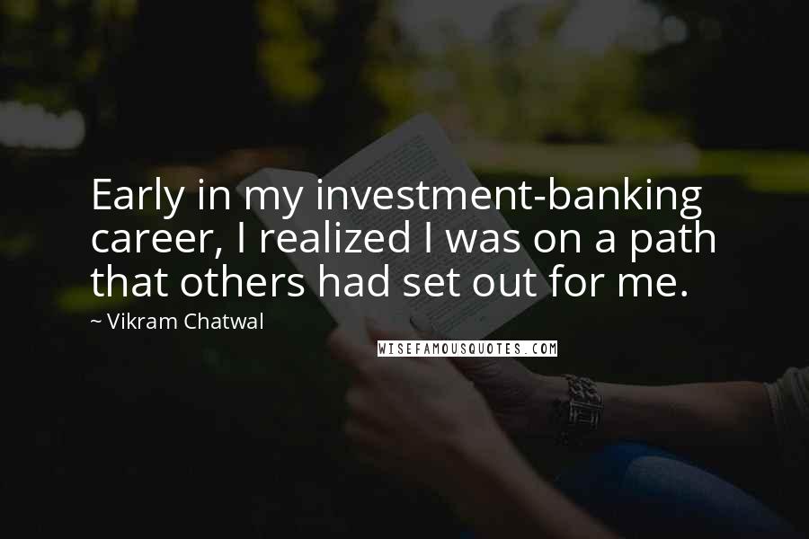 Vikram Chatwal quotes: Early in my investment-banking career, I realized I was on a path that others had set out for me.
