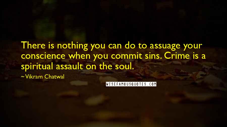 Vikram Chatwal quotes: There is nothing you can do to assuage your conscience when you commit sins. Crime is a spiritual assault on the soul. Vikram Chatwal quotes: There is nothing you can do to assuage your conscience when you commit sins. Crime is a spiritual assault on the soul.