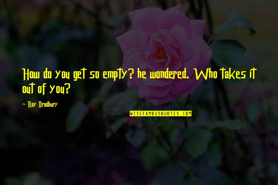 Vikram Phadnis Quotes By Ray Bradbury: How do you get so empty? he wondered.