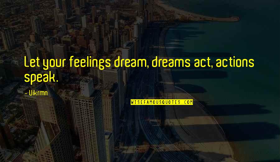 Vikram Quotes By Vikrmn: Let your feelings dream, dreams act, actions speak.