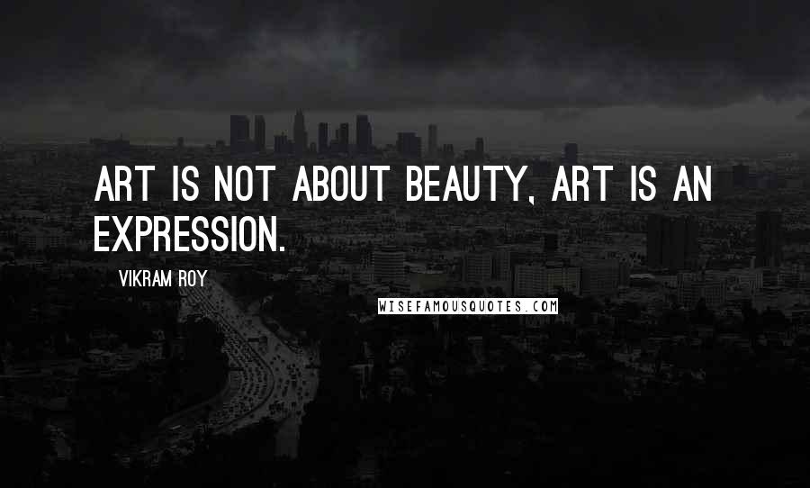 Vikram Roy quotes: Art is not about beauty, art is an expression.