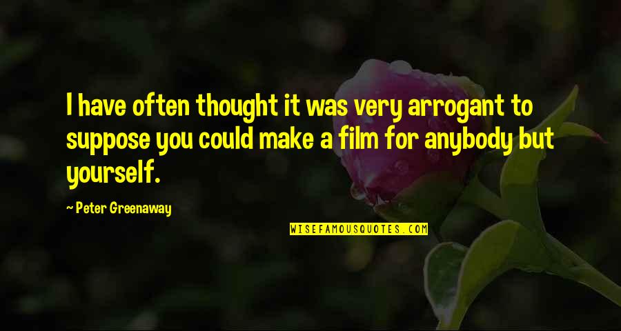Vikram Seth Love Quotes By Peter Greenaway: I have often thought it was very arrogant Vikram Seth Love Quotes By Peter Greenaway: I have often thought it was very arrogant