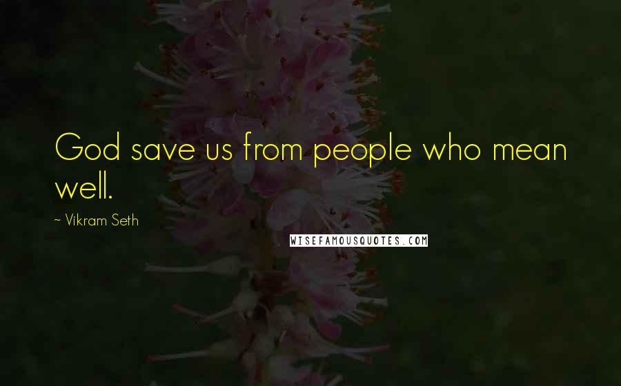 Vikram Seth quotes: God save us from people who mean well.