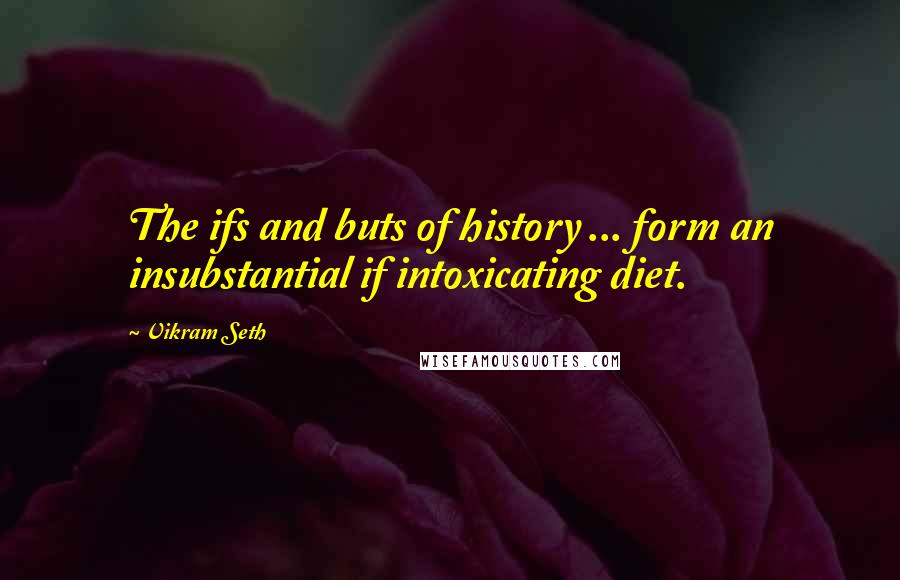 Vikram Seth quotes: The ifs and buts of history ... form an insubstantial if intoxicating diet.