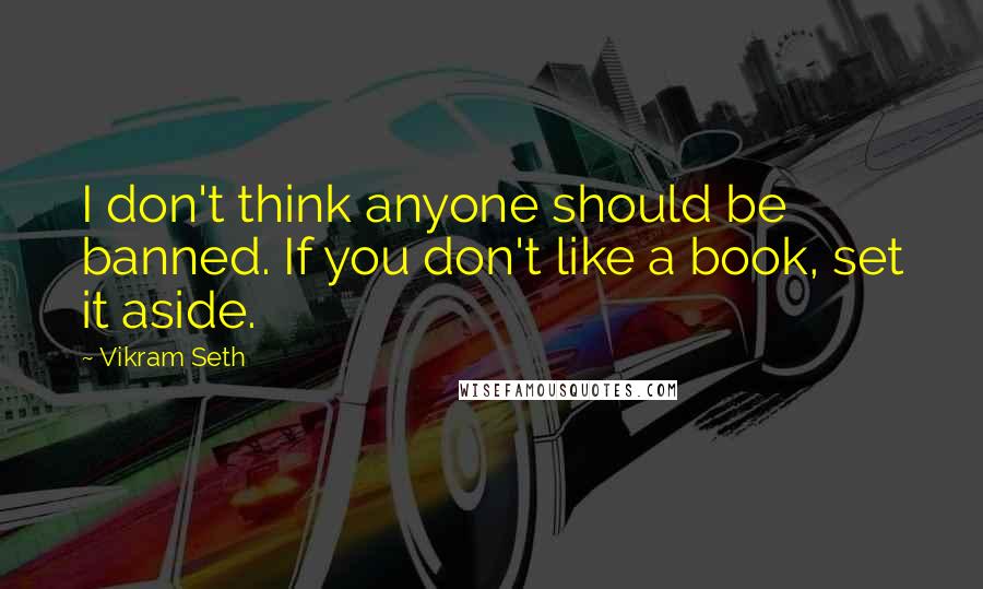 Vikram Seth quotes: I don't think anyone should be banned. If you don't like a book, set it aside.