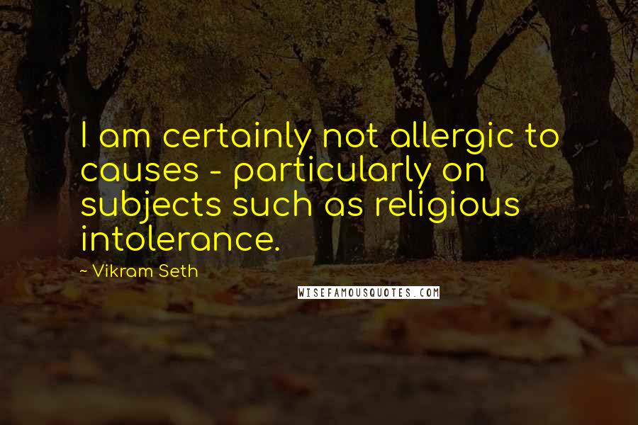 Vikram Seth quotes: I am certainly not allergic to causes - particularly on subjects such as religious intolerance.