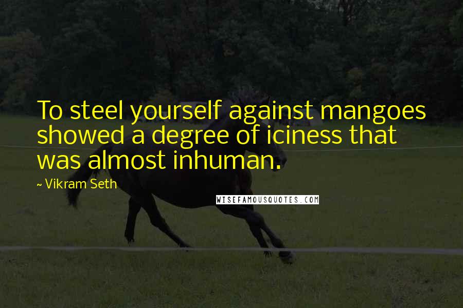 Vikram Seth quotes: To steel yourself against mangoes showed a degree of iciness that was almost inhuman.