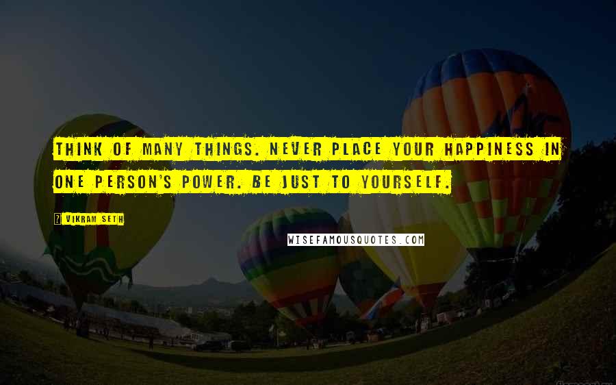 Vikram Seth quotes: Think of many things. Never place your happiness in one person's power. Be just to yourself.