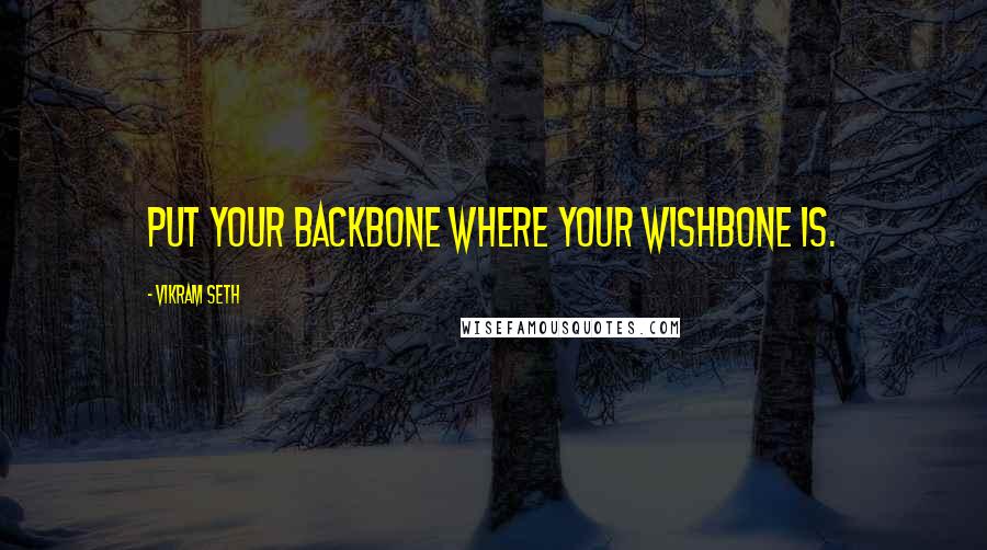 Vikram Seth quotes: Put your backbone where your wishbone is.