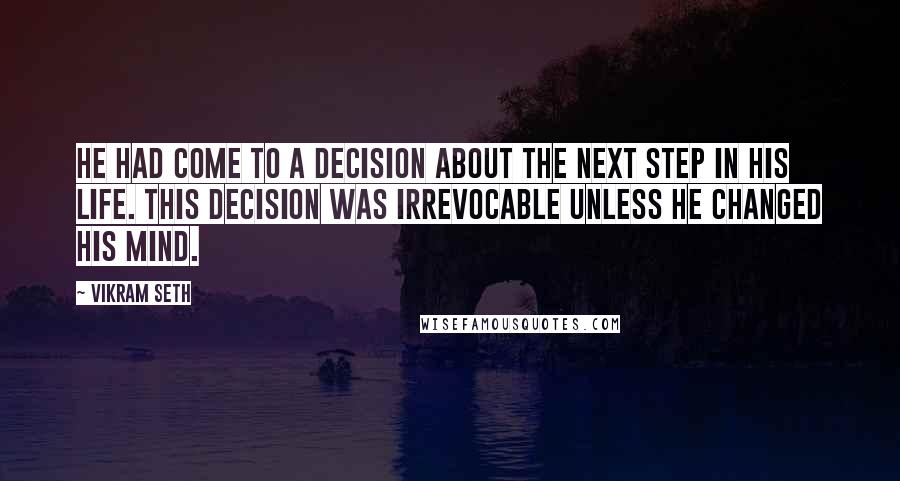 Vikram Seth quotes: He had come to a decision about the next step in his life. This decision was irrevocable unless he changed his mind.