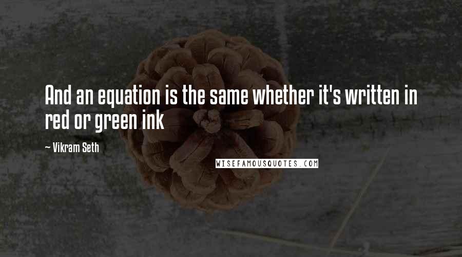Vikram Seth quotes: And an equation is the same whether it's written in red or green ink