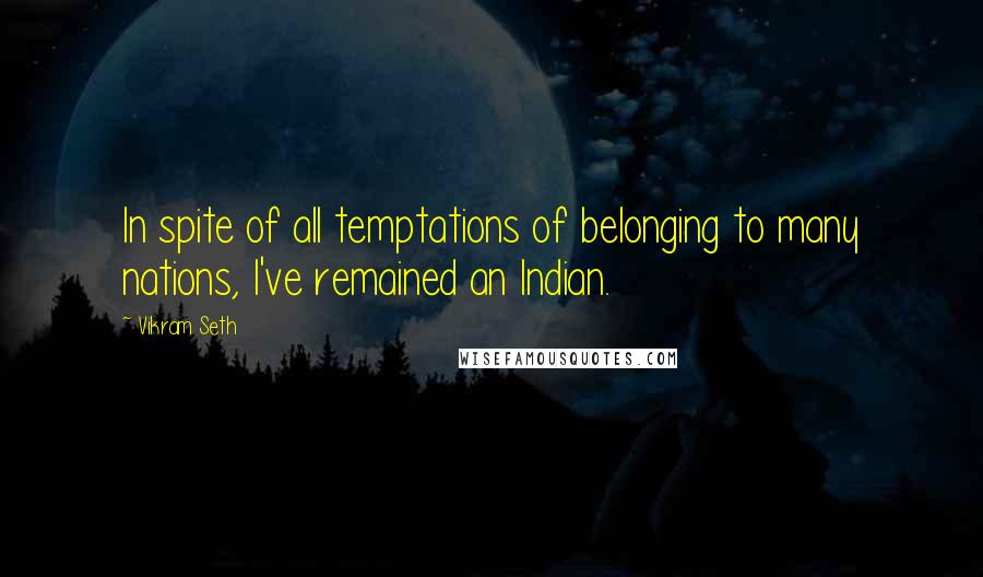 Vikram Seth quotes: In spite of all temptations of belonging to many nations, I've remained an Indian.