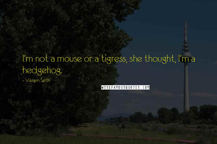 Vikram Seth quotes: I'm not a mouse or a tigress, she thought, I'm a hedgehog.